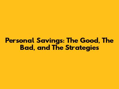 Personal Savings: The Good, The Bad, and The Strategies