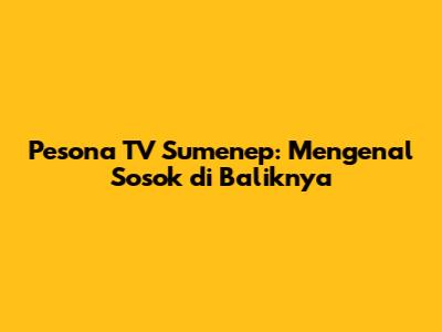 Pesona TV Sumenep: Mengenal Sosok di Baliknya