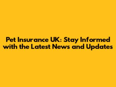 Pet Insurance UK: Stay Informed with the Latest News and Updates