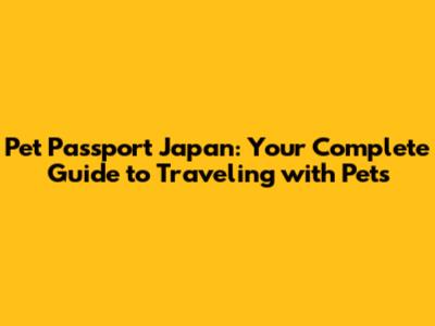 Pet Passport Japan: Your Complete Guide to Traveling with Pets