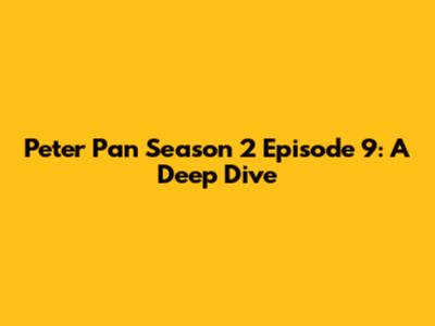 Peter Pan Season 2 Episode 9: A Deep Dive