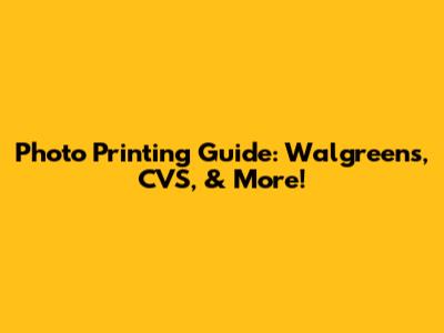 Photo Printing Guide: Walgreens, CVS, & More!