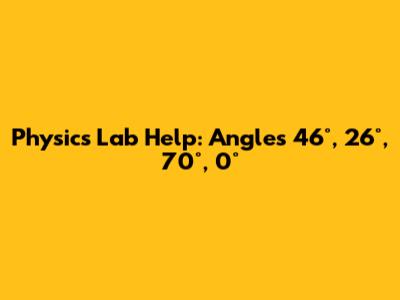 Physics Lab Help: Angles 46°, 26°, 70°, 0°