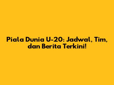 Piala Dunia U-20: Jadwal, Tim, dan Berita Terkini!