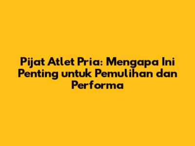 Pijat Atlet Pria: Mengapa Ini Penting untuk Pemulihan dan Performa