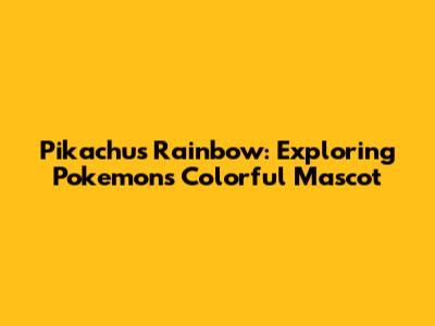 Pikachu's Rainbow: Exploring Pokemon's Colorful Mascot