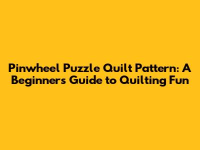 Pinwheel Puzzle Quilt Pattern: A Beginner's Guide to Quilting Fun