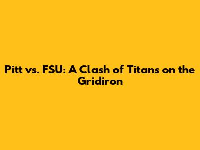 Pitt vs. FSU: A Clash of Titans on the Gridiron