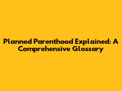 Planned Parenthood Explained: A Comprehensive Glossary