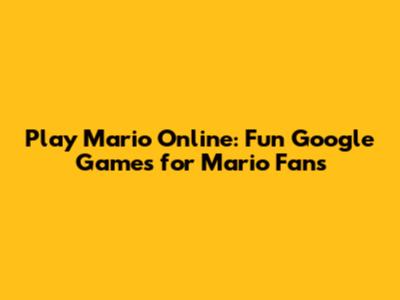 Play Mario Online: Fun Google Games for Mario Fans