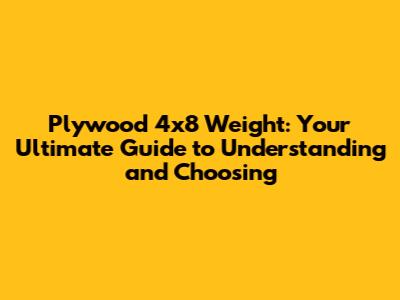 Plywood 4x8 Weight: Your Ultimate Guide to Understanding and Choosing