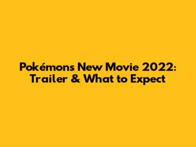 Pokémon's New Movie 2022: Trailer & What to Expect