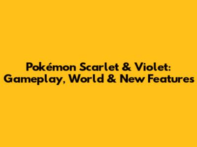 Pokémon Scarlet & Violet: Gameplay, World & New Features