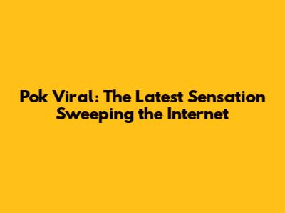 Pok Viral: The Latest Sensation Sweeping the Internet