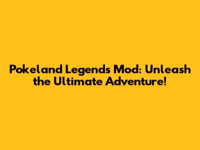 Pokeland Legends Mod: Unleash the Ultimate Adventure!