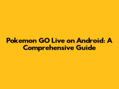 Pokemon GO Live on Android: A Comprehensive Guide