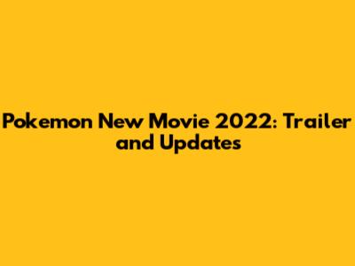 Pokemon New Movie 2022: Trailer and Updates