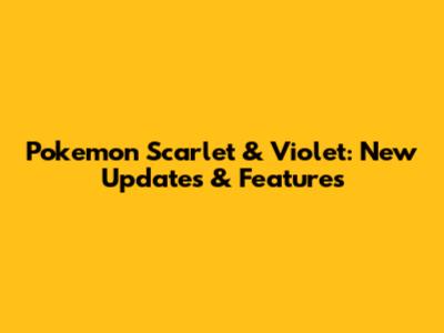 Pokemon Scarlet & Violet: New Updates & Features