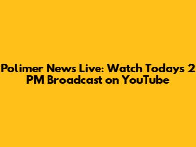 Polimer News Live: Watch Today's 2 PM Broadcast on YouTube