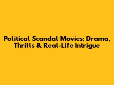 Political Scandal Movies: Drama, Thrills & Real-Life Intrigue