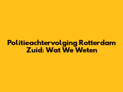 Politieachtervolging Rotterdam Zuid: Wat We Weten