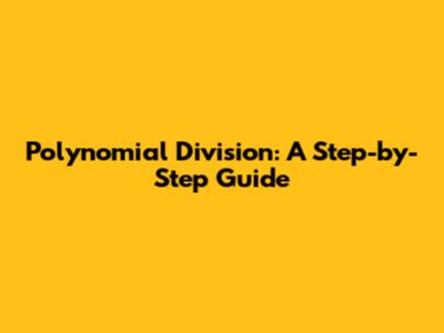 Polynomial Division: A Step-by-Step Guide