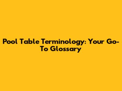 Pool Table Terminology: Your Go-To Glossary