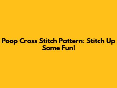 Poop Cross Stitch Pattern: Stitch Up Some Fun!