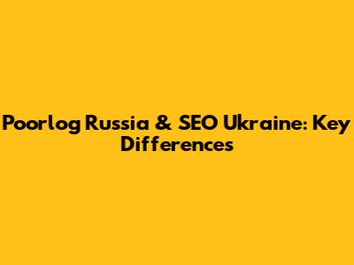 Poorlog Russia & SEO Ukraine: Key Differences