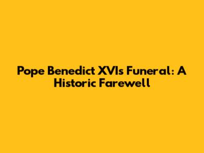Pope Benedict XVI's Funeral: A Historic Farewell