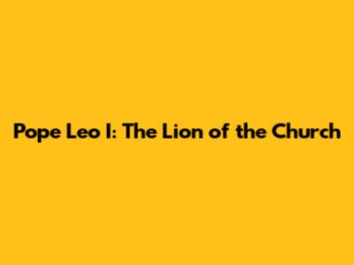 Pope Leo I: The Lion of the Church
