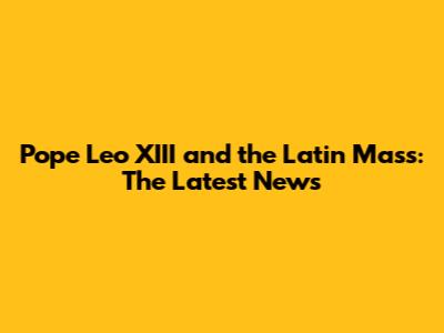 Pope Leo XIII and the Latin Mass: The Latest News
