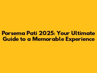 Porsema Pati 2025: Your Ultimate Guide to a Memorable Experience