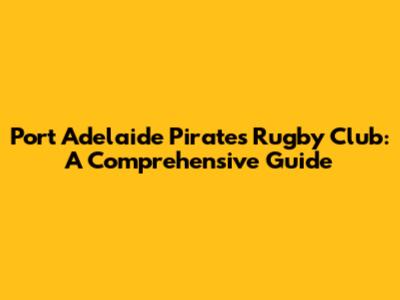 Port Adelaide Pirates Rugby Club: A Comprehensive Guide