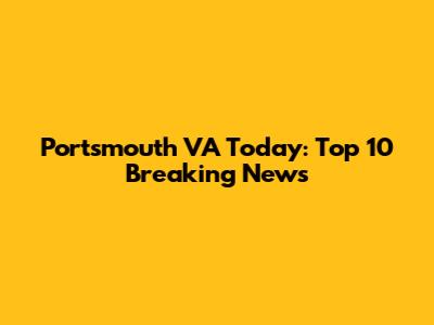 Portsmouth VA Today: Top 10 Breaking News