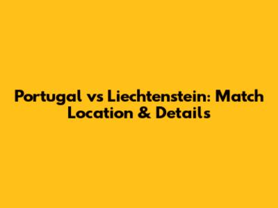 Portugal vs Liechtenstein: Match Location & Details