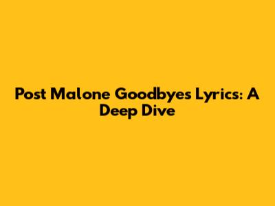 Post Malone Goodbyes Lyrics: A Deep Dive