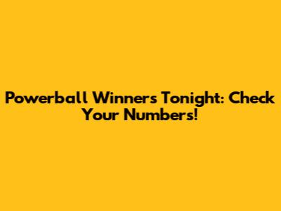 Powerball Winners Tonight: Check Your Numbers!
