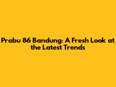 Prabu 86 Bandung: A Fresh Look at the Latest Trends