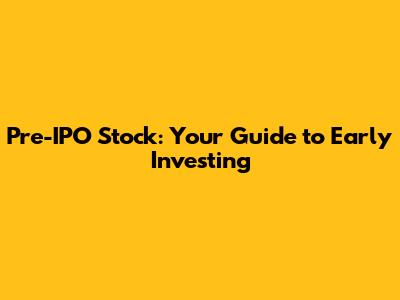 Pre-IPO Stock: Your Guide to Early Investing