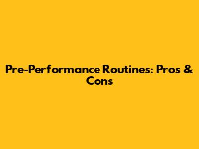 Pre-Performance Routines: Pros & Cons