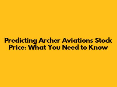 Predicting Archer Aviation's Stock Price: What You Need to Know