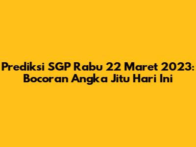 Prediksi SGP Rabu 22 Maret 2023: Bocoran Angka Jitu Hari Ini