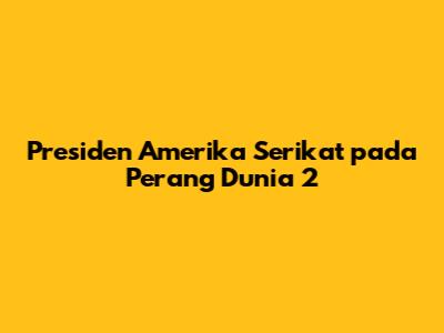 Presiden Amerika Serikat pada Perang Dunia 2