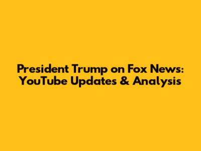 President Trump on Fox News: YouTube Updates & Analysis