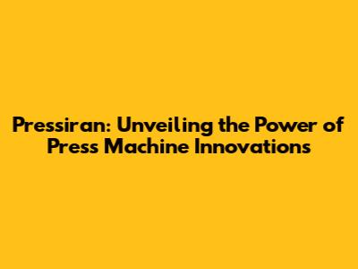 Pressiran: Unveiling the Power of Press Machine Innovations