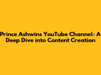 Prince Ashwin's YouTube Channel: A Deep Dive into Content Creation