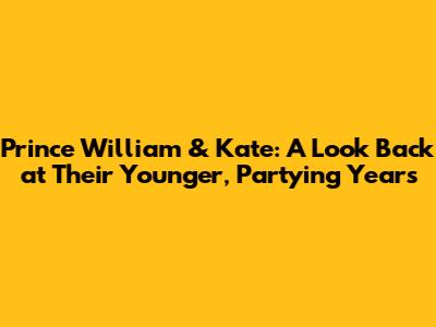 Prince William & Kate: A Look Back at Their Younger, Partying Years