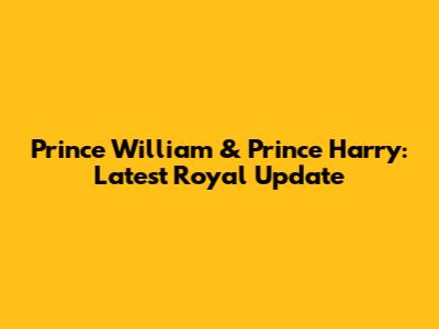 Prince William & Prince Harry: Latest Royal Update