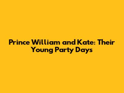 Prince William and Kate: Their Young Party Days